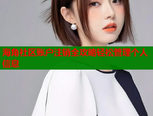 海角社区账户注销全攻略轻松管理个人信息  第1张