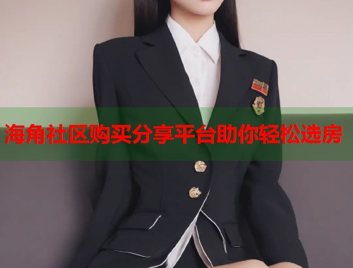 海角社区购买分享平台助你轻松选房  第1张