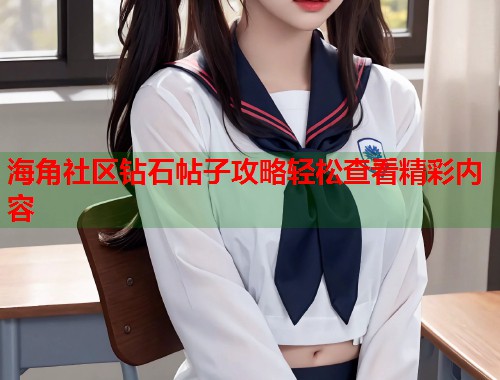 海角社区钻石帖子攻略轻松查看精彩内容  第1张