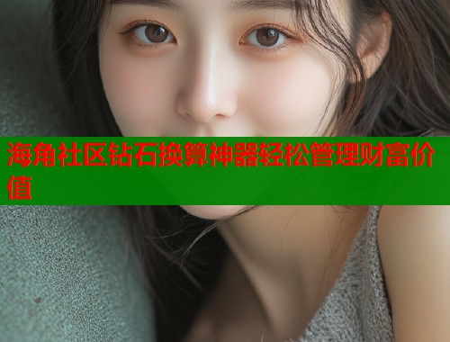 海角社区钻石换算神器轻松管理财富价值  第1张