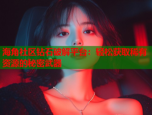 海角社区钻石破解平台：轻松获取稀有资源的秘密武器  第1张