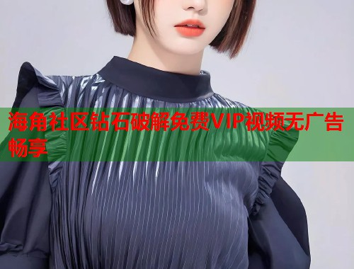 海角社区钻石破解免费VIP视频无广告畅享  第1张