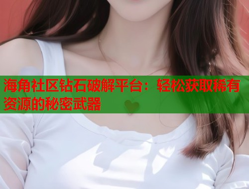 海角社区钻石破解平台：轻松获取稀有资源的秘密武器  第2张