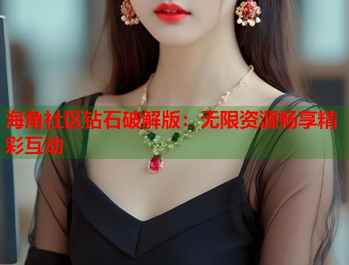 海角社区钻石破解版：无限资源畅享精彩互动  第2张