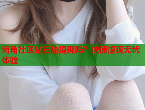 海角社区钻石能提现吗？快速提现无忧体验  第1张