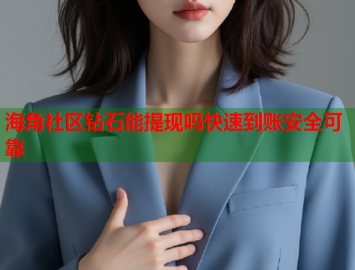海角社区钻石能提现吗快速到账安全可靠  第1张