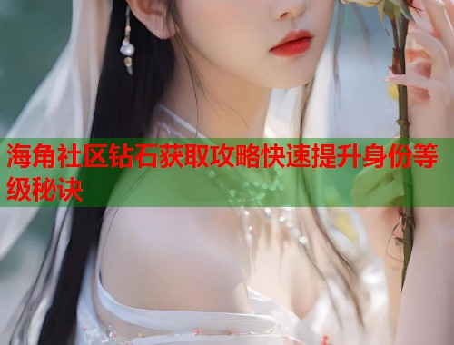 海角社区钻石获取攻略快速提升身份等级秘诀  第1张