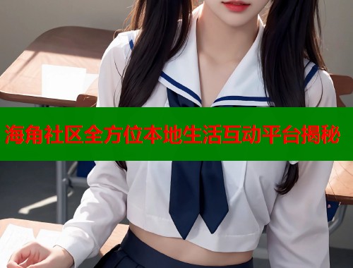 海角社区全方位本地生活互动平台揭秘  第1张