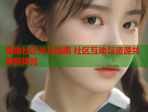 海角社区关注指南 社区互动与资源共享新体验  第1张