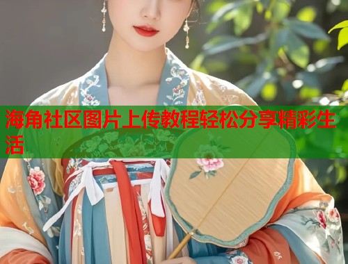 海角社区图片上传教程轻松分享精彩生活  第1张