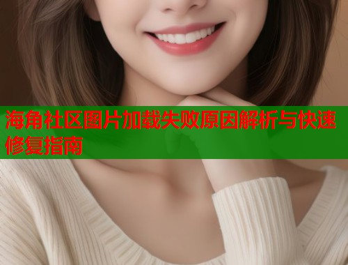 海角社区图片加载失败原因解析与快速修复指南  第1张