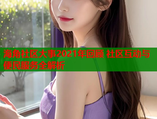 海角社区大事2021年回顾 社区互动与便民服务全解析  第1张