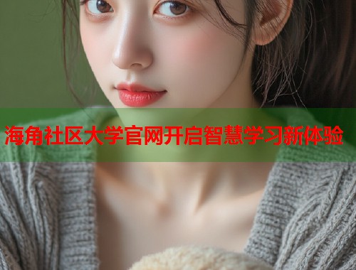 海角社区大学官网开启智慧学习新体验  第1张