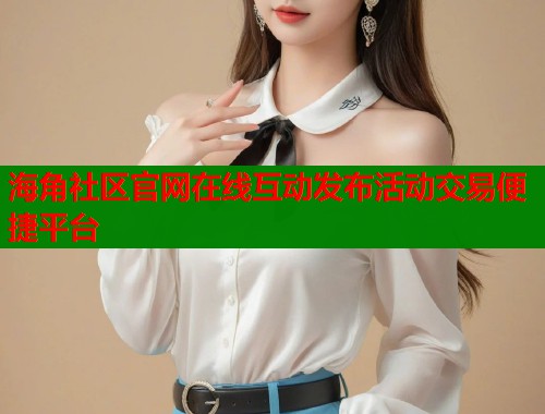 海角社区官网在线互动发布活动交易便捷平台  第1张