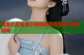 海角社区英勇小钢炮的传奇故事与奋斗精神
