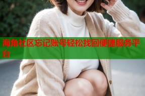 海角社区忘记账号轻松找回便捷服务平台