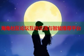 海角社区论坛互动交流与智能推荐平台