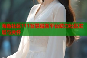 海角社区111智慧服务平台助力社区发展与关怀