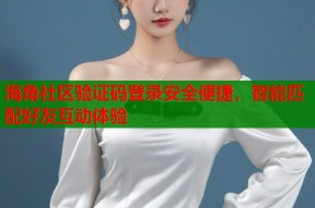 海角社区验证码登录安全便捷，智能匹配好友互动体验