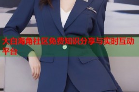 大白海角社区免费知识分享与实时互动平台