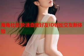 海角社区快速查找好友ID轻松交友新体验