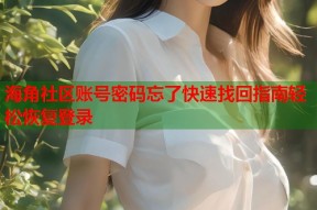 海角社区账号密码忘了快速找回指南轻松恢复登录