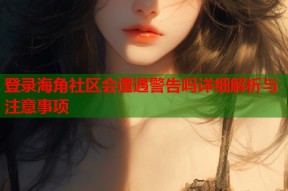 登录海角社区会遭遇警告吗详细解析与注意事项