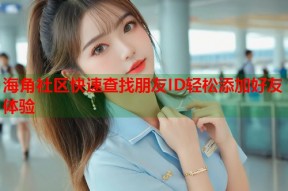 海角社区快速查找朋友ID轻松添加好友体验
