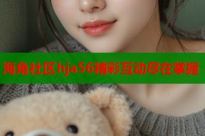 海角社区hja56精彩互动尽在掌握