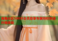 海角社区500开会员尊享专属特权快速升级体验
