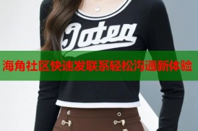 海角社区快速发联系轻松沟通新体验