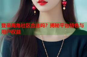 登录海角社区合法吗？揭秘平台特色与用户权益