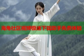 海角社区视频极速下载助手免费体验