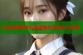 沙河幼师事件引发海角社区热议与深思