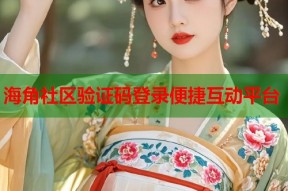 海角社区验证码登录便捷互动平台