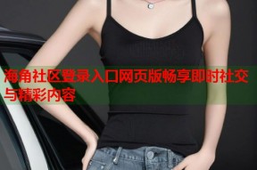 海角社区登录入口网页版畅享即时社交与精彩内容