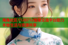海角社区1120712智慧交流平台助力本地生活与资源共享