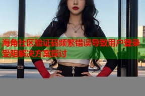 海角社区验证码频繁错误导致用户登录受阻解决方案探讨