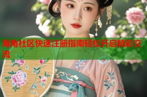 海角社区快速注册指南轻松开启精彩交流