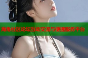 海角社区论坛互动交流与便捷服务平台