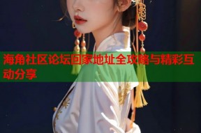 海角社区论坛回家地址全攻略与精彩互动分享