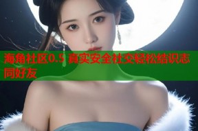 海角社区0.5 真实安全社交轻松结识志同好友