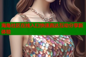 海角社区在线入口快速直达互动分享新体验