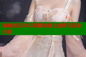海角社区2022官网全新上线多元互动介绍