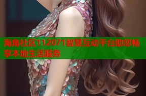 海角社区112071智慧互动平台助您畅享本地生活服务