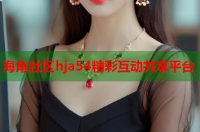 海角社区hja54精彩互动共享平台