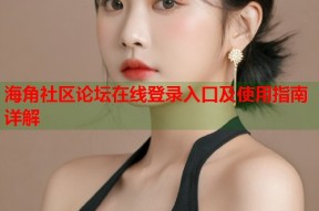海角社区论坛在线登录入口及使用指南详解