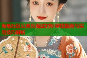 海角社区公务员面试衬衫穿搭指南与实用技巧解析