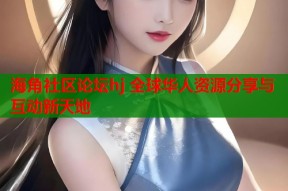 海角社区论坛hj 全球华人资源分享与互动新天地