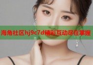 海角社区hj9c7d精彩互动尽在掌握